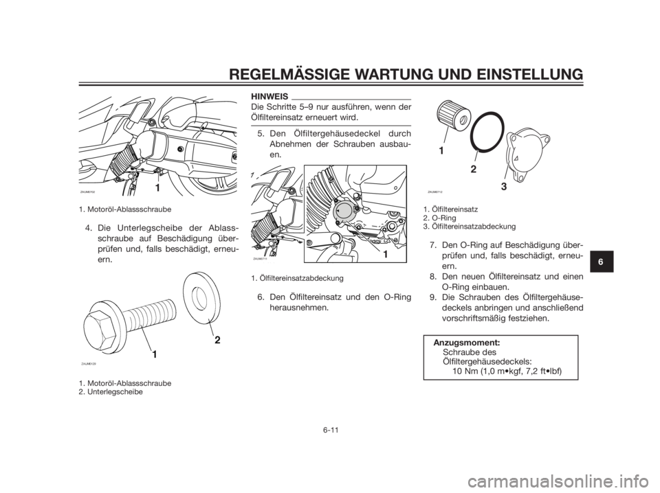 YAMAHA XMAX 125 2012  Betriebsanleitungen (in German) 1. Motoröl-Ablassschraube
4. Die Unterlegscheibe der Ablass-
schraube auf Beschädigung über-
prüfen und, falls beschädigt, erneu-
ern.
1. Motoröl-Ablassschraube
2. Unterlegscheibe
HINWEIS
Die Sc