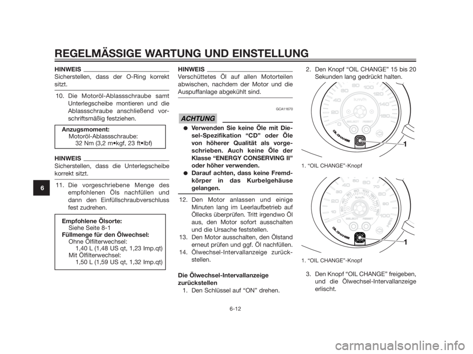 YAMAHA XMAX 125 2012  Betriebsanleitungen (in German) HINWEIS
Sicherstellen, dass der O-Ring korrekt
sitzt.
10. Die Motoröl-Ablassschraube samt
Unterlegscheibe montieren und die
Ablassschraube anschließend vor-
schriftsmäßig festziehen.
HINWEIS
Siche