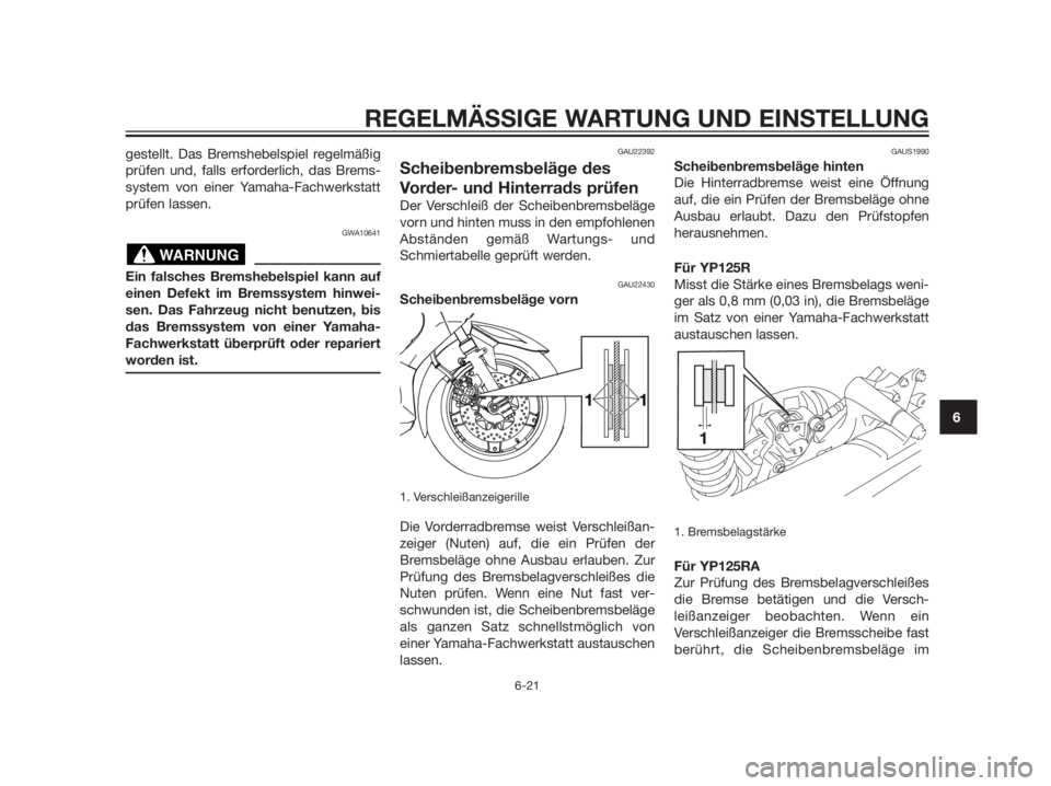 YAMAHA XMAX 125 2012  Betriebsanleitungen (in German) gestellt. Das Bremshebelspiel regelmäßig
prüfen und, falls erforderlich, das Brems-
system von einer Yamaha-Fachwerkstatt
prüfen lassen.
GWA10641
Ein falsches Bremshebelspiel kann auf
einen Defekt