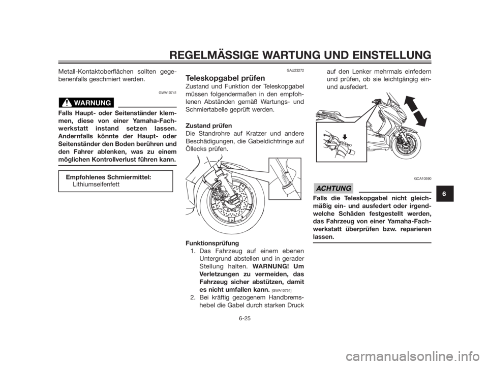 YAMAHA XMAX 125 2012  Betriebsanleitungen (in German) Metall-Kontaktoberflächen sollten gege-
benenfalls geschmiert werden.
GWA10741
Falls Haupt- oder Seitenständer klem-
men, diese von einer Yamaha-Fach-
werkstatt instand setzen lassen.
Andernfalls k