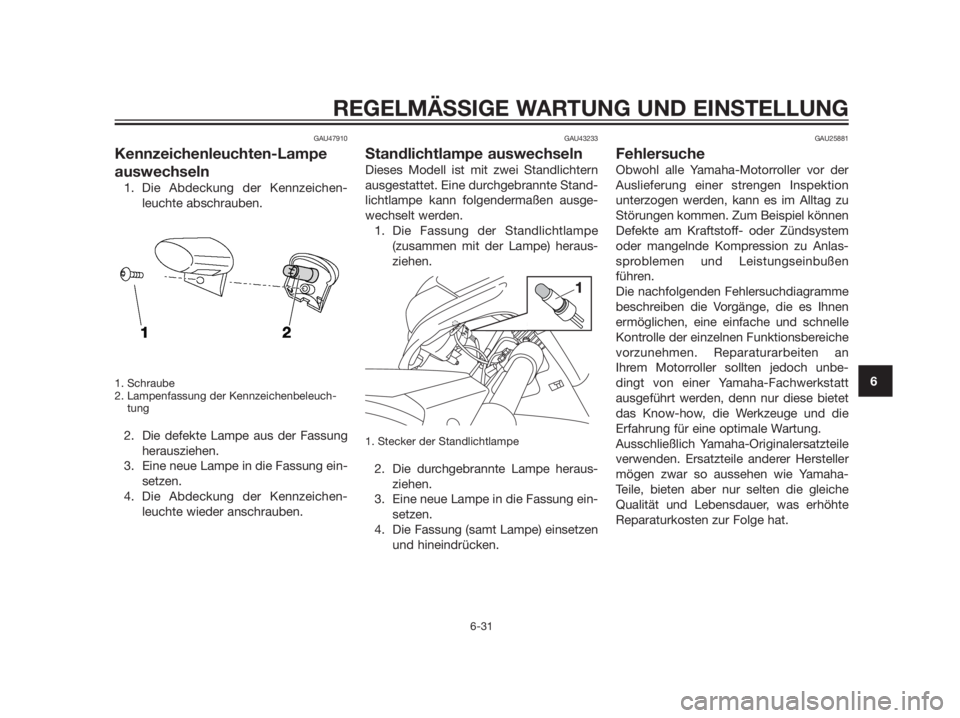 YAMAHA XMAX 125 2012  Betriebsanleitungen (in German) GAU47910
Kennzeichenleuchten-Lampe
auswechseln
1. Die Abdeckung der Kennzeichen-
leuchte abschrauben.
1. Schraube
2. Lampenfassung der Kennzeichenbeleuch-
tung
2. Die defekte Lampe aus der Fassung
her
