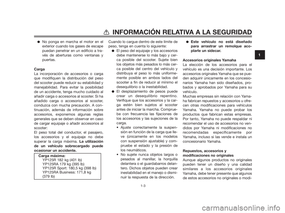 YAMAHA XMAX 125 2012  Manuale de Empleo (in Spanish) No ponga en marcha el motor en el
exterior cuando los gases de escape
puedan penetrar en un edificio a tra-
vés de aberturas como ventanas y
puertas.
Carga
La incorporación de accesorios o carga
qu