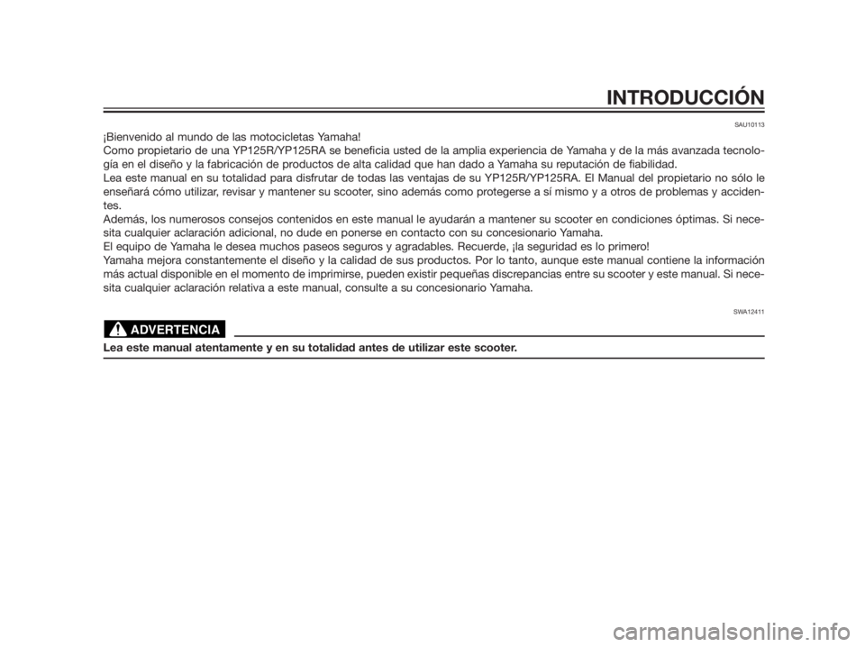 YAMAHA XMAX 125 2012  Manuale de Empleo (in Spanish) SAU10113
¡Bienvenido al mundo de las motocicletas Yamaha!
Como propietario de una YP125R/YP125RA se beneficia usted de la amplia experiencia de Yamaha y de la más avanzada tecnolo-
gía en el diseñ