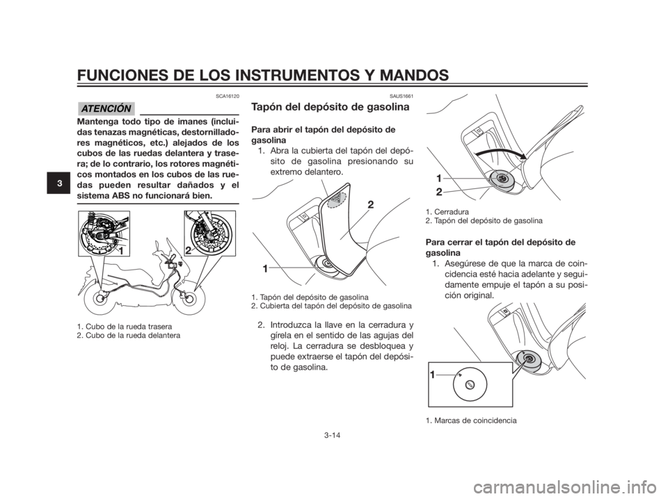 YAMAHA XMAX 125 2012  Manuale de Empleo (in Spanish) SCA16120
Mantenga todo tipo de imanes (inclui- 
das tenazas magnéticas, destornillado-
res magnéticos, etc.) alejados de los
cubos de las ruedas delantera y trase-
ra; de lo contrario, los rotores m