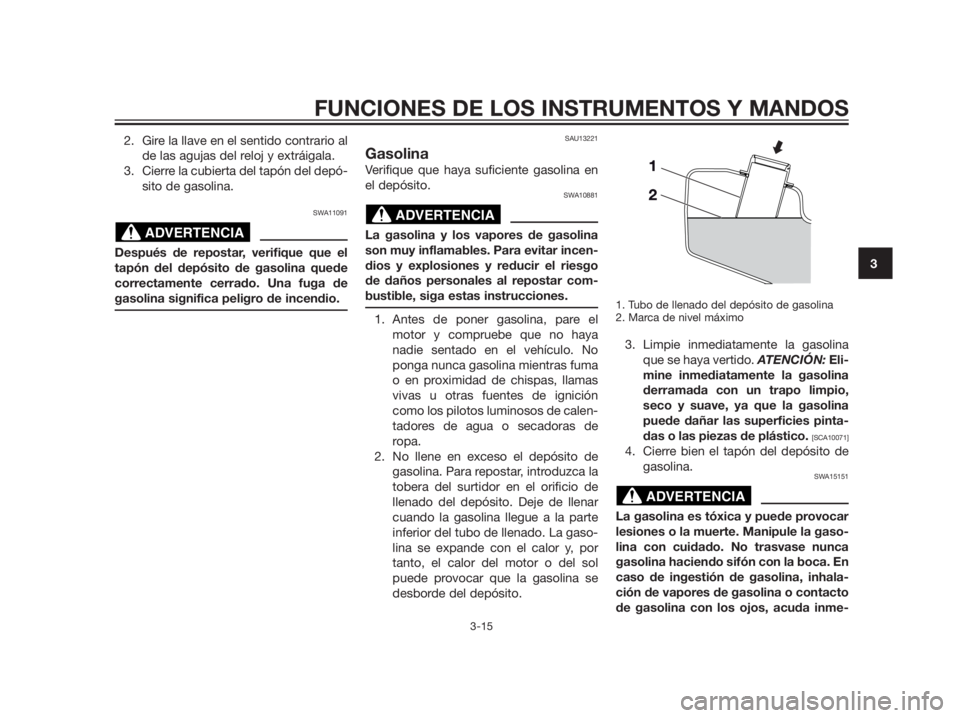 YAMAHA XMAX 125 2012  Manuale de Empleo (in Spanish) 2. Gire la llave en el sentido contrario al
de las agujas del reloj y extráigala.
3. Cierre la cubierta del tapón del depó-
sito de gasolina.
SWA11091
Después de repostar, verifique que el
tapón 