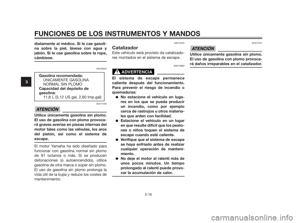 YAMAHA XMAX 125 2012  Manuale de Empleo (in Spanish) diatamente al médico. Si le cae gasoli-
na sobre la piel, lávese con agua y
jabón. Si le cae gasolina sobre la ropa,
cámbiese.
SAU33520
SCA11400
Utilice únicamente gasolina sin plomo.
El uso de g