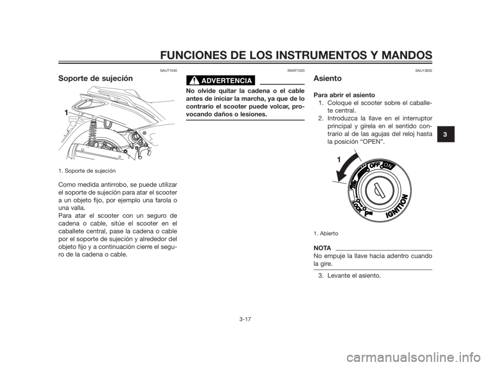 YAMAHA XMAX 125 2012  Manuale de Empleo (in Spanish) SAUT1040
Soporte de sujeción
1. Soporte de sujeción
Como medida antirrobo, se puede utilizar 
el soporte de sujeción para atar el scooter 
a un objeto fijo, por ejemplo una farola o
una valla.
Para