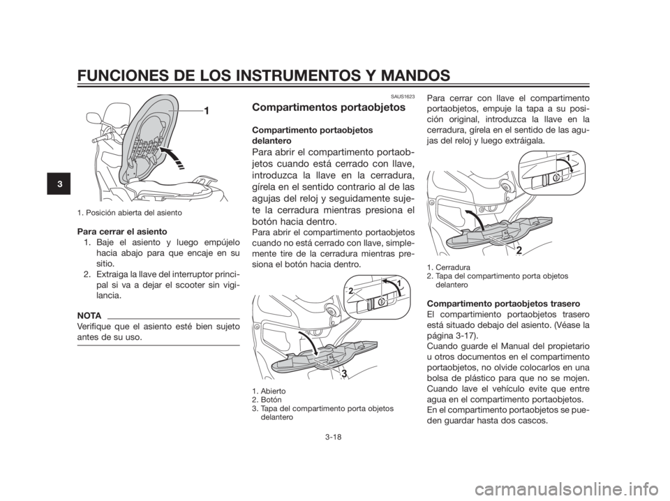 YAMAHA XMAX 125 2012  Manuale de Empleo (in Spanish) 1. Posición abierta del asiento
Para cerrar el asiento
1. Baje el asiento y luego empújelo
hacia abajo para que encaje en su
sitio.
2. Extraiga la llave del interruptor princi-
pal si va a dejar el 