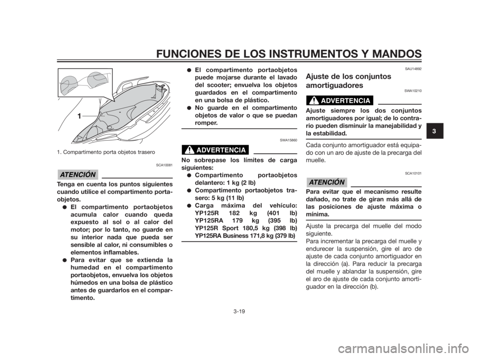 YAMAHA XMAX 125 2012  Manuale de Empleo (in Spanish) 1. Compartimento porta objetos trasero 
SCA10081
Tenga en cuenta los puntos siguientes
cuando utilice el compartimento porta-
objetos.
El compartimento portaobjetos
acumula calor cuando queda
expuest