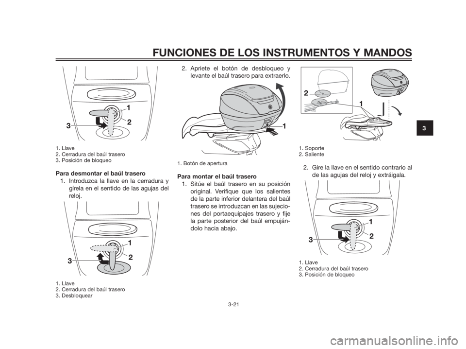 YAMAHA XMAX 125 2012  Manuale de Empleo (in Spanish) 1. Llave
2. Cerradura del baúl trasero
3. Posición de bloqueo
Para desmontar el baúl trasero
1. Introduzca la llave en la cerradura y
gírela en el sentido de las agujas del
reloj.
1. Llave
2. Cerr