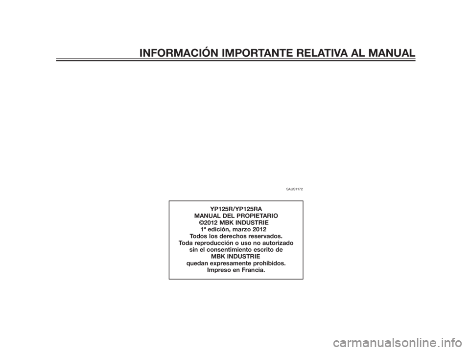 YAMAHA XMAX 125 2012  Manuale de Empleo (in Spanish) SAUS1172
YP125R/YP125RA
MANUAL DEL PROPIETARIO
           ©2012 MBK INDUSTRIE
  1ª edición, marzo 2012
Todos los derechos reservados.
Toda reproducción o uso no autorizado 
sin el consentimiento e