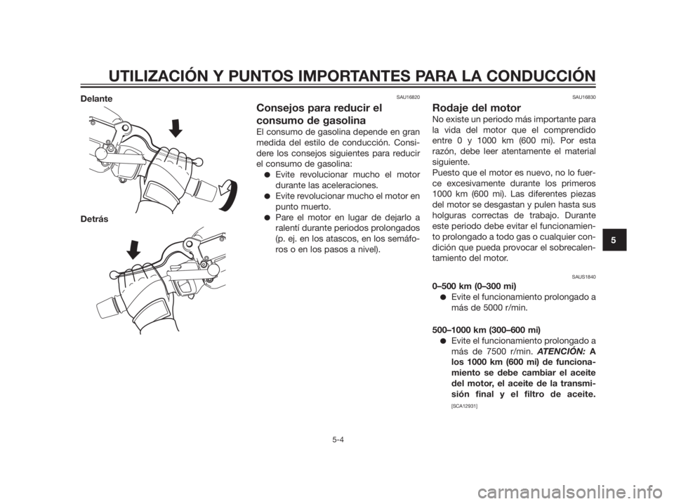 YAMAHA XMAX 125 2012  Manuale de Empleo (in Spanish) Delante
DetrásSAU16820
Consejos para reducir el
consumo de gasolina
El consumo de gasolina depende en gran
medida del estilo de conducción. Consi-
dere los consejos siguientes para reducir
el consum