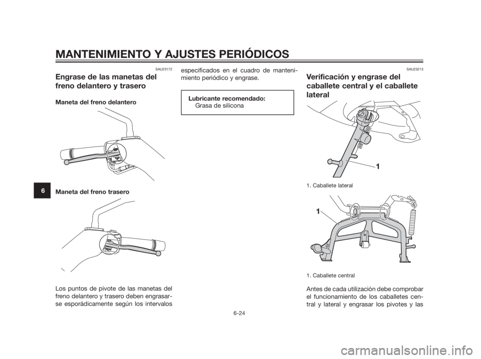 YAMAHA XMAX 125 2012  Manuale de Empleo (in Spanish) SAU23172
Engrase de las manetas del
freno delantero y trasero
Maneta del freno delantero
Maneta del freno trasero
Los puntos de pivote de las manetas del
freno delantero y trasero deben engrasar-
se e