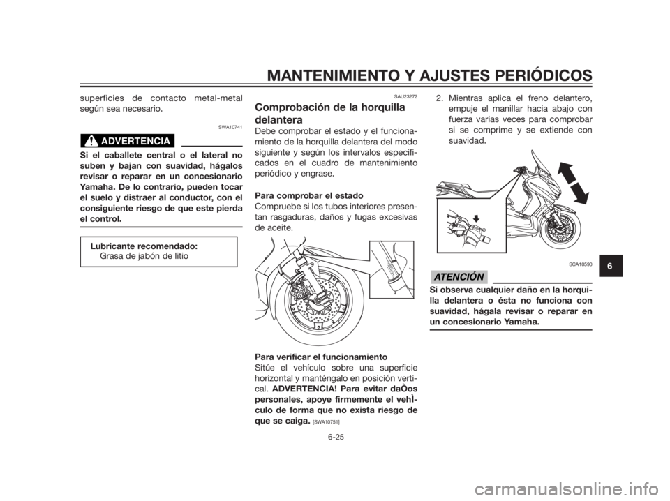 YAMAHA XMAX 125 2012  Manuale de Empleo (in Spanish) superficies de contacto metal-metal
según sea necesario.
SWA10741
Si el caballete central o el lateral no
suben y bajan con suavidad, hágalos
revisar o reparar en un concesionario
Yamaha. De lo cont