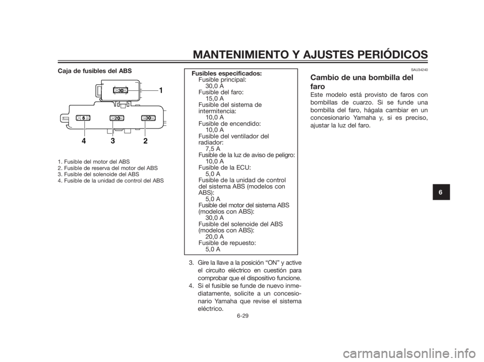 YAMAHA XMAX 125 2012  Manuale de Empleo (in Spanish) Caja de fusibles del ABS
1. Fusible del motor del ABS 
2. Fusible de reserva del motor del ABS
3. Fusible del solenoide del ABS
4. Fusible de la unidad de control del ABS
3. Gire la llave a la posici