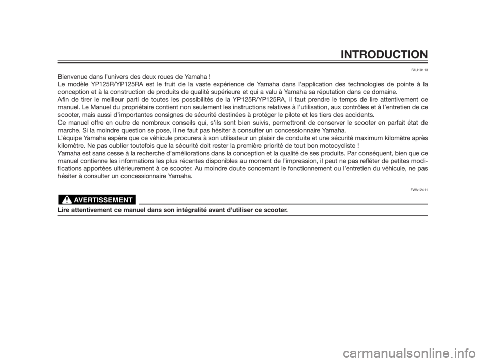 YAMAHA XMAX 125 2012  Notices Demploi (in French) FAU10113
Bienvenue dans l’univers des deux roues de Yamaha !
Le modèle YP125R/YP125RA est le fruit de la vaste expérience de Yamaha dans l’application des technologies de pointe à la
conception
