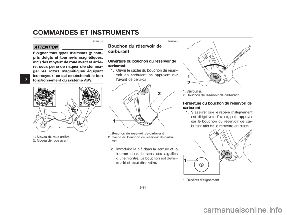 YAMAHA XMAX 125 2012  Notices Demploi (in French) FCA16120
Éloigner tous types d’aimants (y com- 
pris doigts et tournevis magnétiques,
etc.) des moyeux de roue avant et arriè-
re, sous peine de risquer d’endomma-
ger les rotors magnétiques 