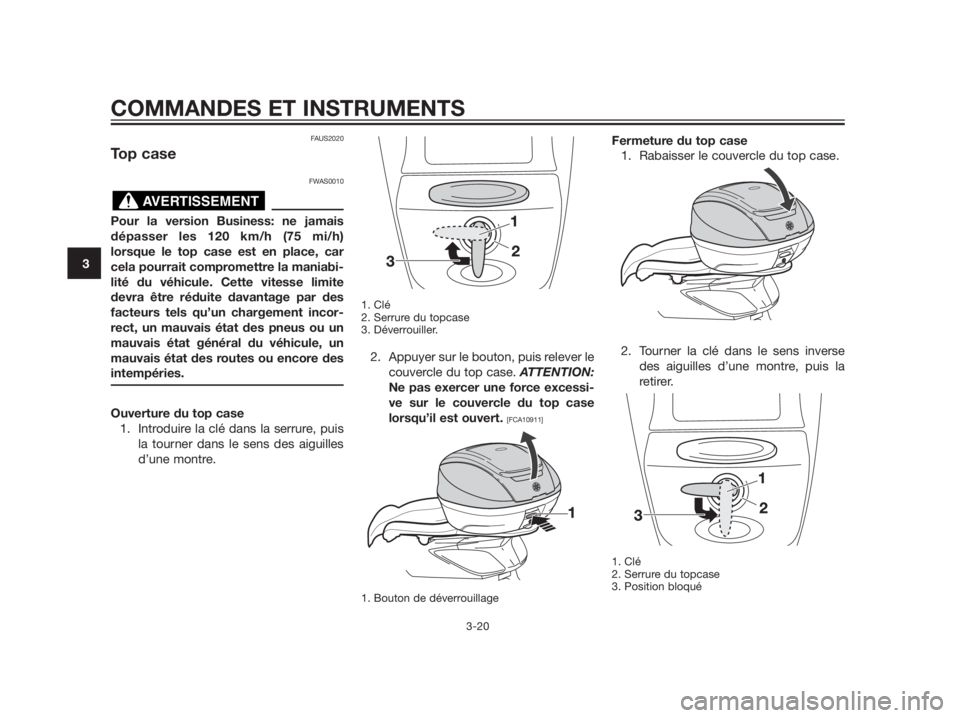 YAMAHA XMAX 125 2012  Notices Demploi (in French) FAUS2020
Top case
FWAS0010
Pour la version Business: ne jamais
dépasser les 120 km/h (75 mi/h)
lorsque le top case est en place, car
cela pourrait compromettre la maniabi-
lité du véhicule. Cette v