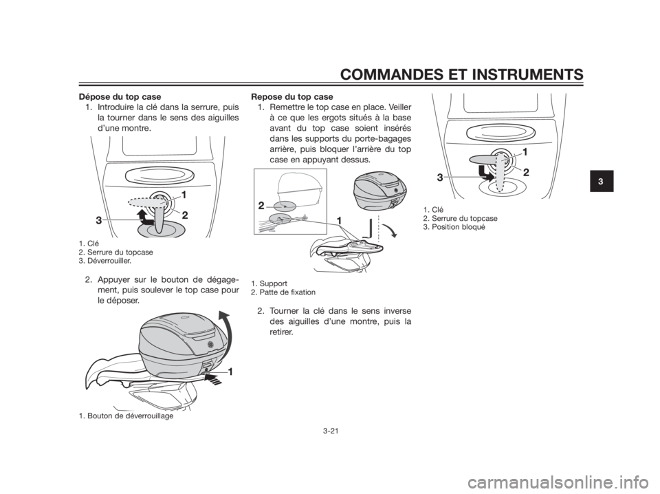 YAMAHA XMAX 125 2012  Notices Demploi (in French) Dépose du top case
1. Introduire la clé dans la serrure, puis
la tourner dans le sens des aiguilles
d’une montre.
1. Clé
2. Serrure du topcase
3. Déverrouiller.
2. Appuyer sur le bouton de déga
