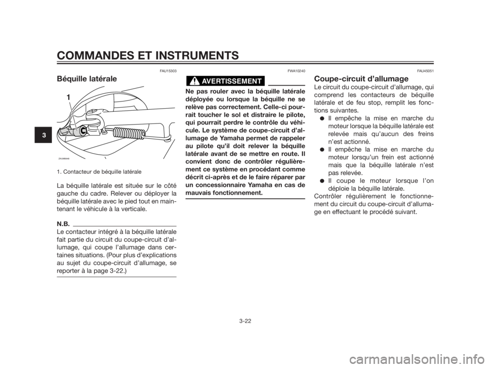 YAMAHA XMAX 125 2012  Notices Demploi (in French) FAU15303
Béquille latérale
1. Contacteur de béquille latérale
La béquille latérale est située sur le côté
gauche du cadre. Relever ou déployer la
béquille latérale avec le pied tout en mai