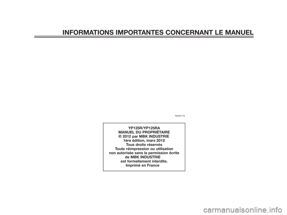YAMAHA XMAX 125 2012  Notices Demploi (in French) FAUS1172
YP125R/YP125RA
MANUEL DU PROPRIÉTAIRE
            © 2012 par MBK INDUSTRIE 
     1ère édition, mars 2012
Tous droits réservés
Toute réimpression ou utilisation 
non autorisée sans la 