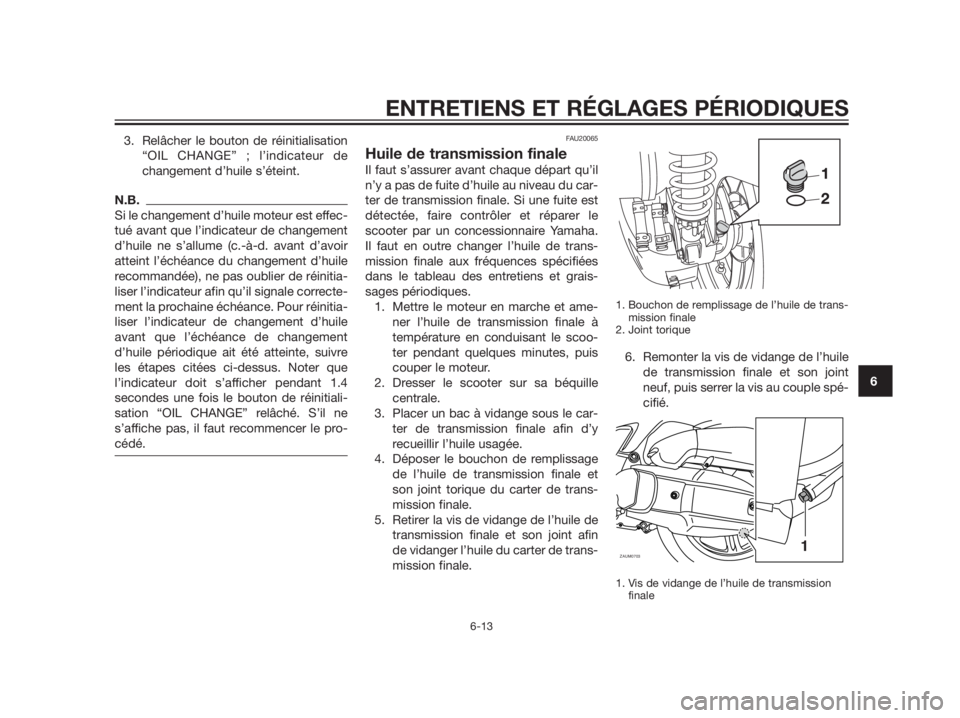 YAMAHA XMAX 125 2012 Notices Demploi (in French) 3. Relâcher le bouton de réinitialisation
“OIL CHANGE” ; l’indicateur de
changement d’huile s’éteint.
N.B.
Si le changement d’huile moteur est effec-
tué avant que l’indicateur de ch YAMAHA XMAX 125 2012 Notices Demploi (in French) 3. Relâcher le bouton de réinitialisation
“OIL CHANGE” ; l’indicateur de
changement d’huile s’éteint.
N.B.
Si le changement d’huile moteur est effec-
tué avant que l’indicateur de ch
