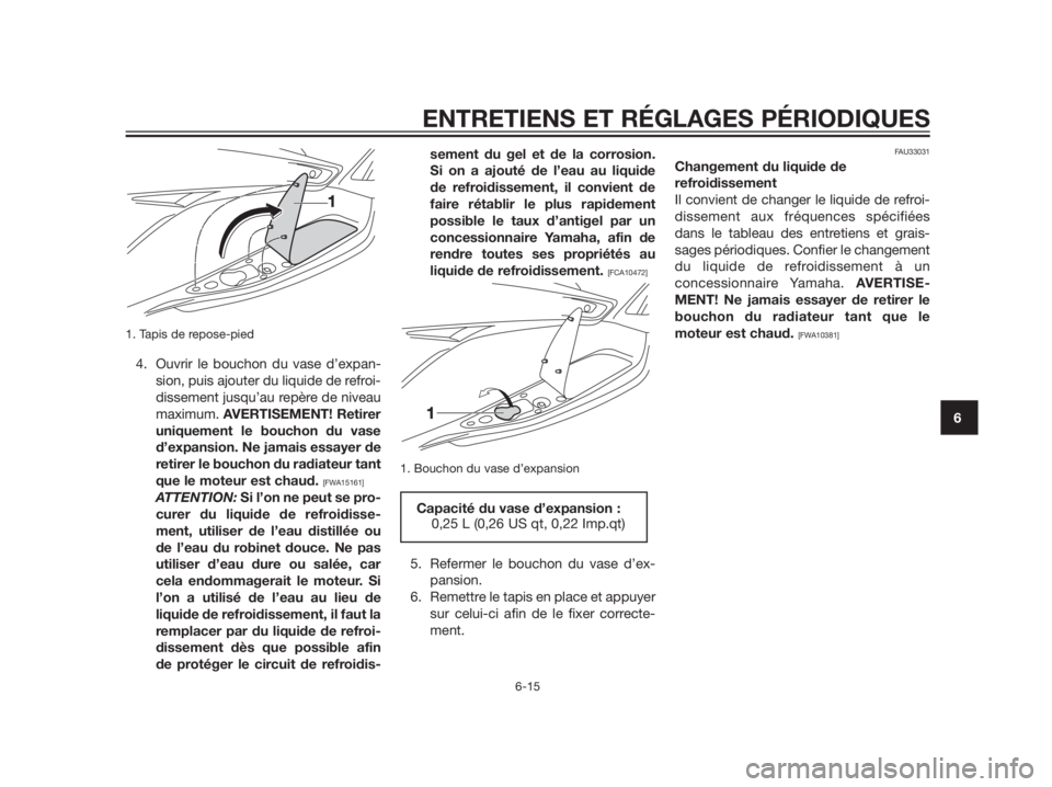YAMAHA XMAX 125 2012 Notices Demploi (in French) 1. Tapis de repose-pied
4. Ouvrir le bouchon du vase d’expan-
sion, puis ajouter du liquide de refroi-
dissement jusqu’au repère de niveau
maximum. AVERTISEMENT! Retirer
uniquement le bouchon du YAMAHA XMAX 125 2012 Notices Demploi (in French) 1. Tapis de repose-pied
4. Ouvrir le bouchon du vase d’expan-
sion, puis ajouter du liquide de refroi-
dissement jusqu’au repère de niveau
maximum. AVERTISEMENT! Retirer
uniquement le bouchon du
