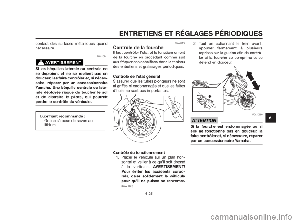 YAMAHA XMAX 125 2012  Notices Demploi (in French) contact des surfaces métalliques quand
nécessaire.
FWA10741
Si les béquilles latérale ou centrale ne
se déploient et ne se replient pas en
douceur, les faire contrôler et, si néces-
saire, rép