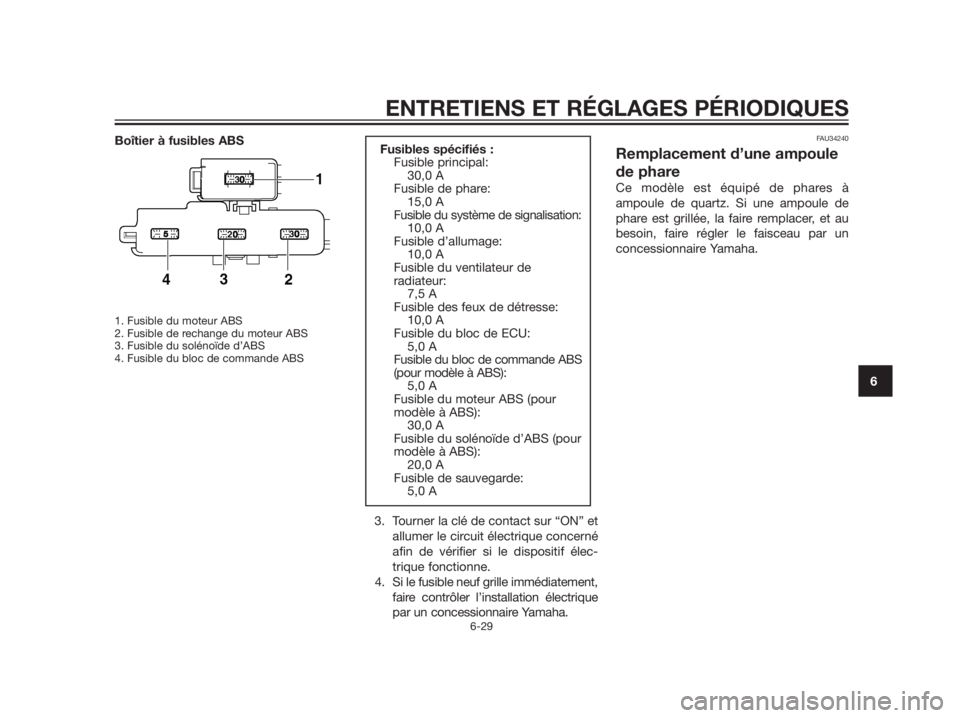 YAMAHA XMAX 125 2012  Notices Demploi (in French) Boîtier à fusibles ABS
1. Fusible du moteur ABS
2. Fusible de rechange du moteur ABS
3. Fusible du solénoïde d’ABS
4. Fusible du bloc de commande ABS 
3. Tourner la clé de contact sur “ON” 