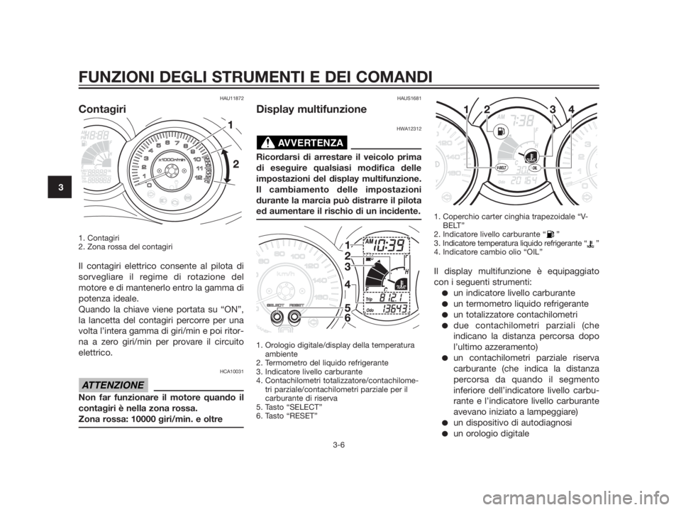 YAMAHA XMAX 125 2012  Manuale duso (in Italian) HAU11872
Contagiri
1. Contagiri 
2. Zona rossa del contagiri
Il contagiri elettrico consente al pilota di
sorvegliare il regime di rotazione del
motore e di mantenerlo entro la gamma di
potenza ideale