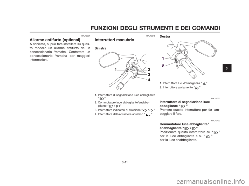 YAMAHA XMAX 125 2012  Manuale duso (in Italian) HAU12331
Allarme antifurto (optional)
A richiesta, si può fare installare su ques-
to modello un allarme antifurto da un
concessionario Yamaha. Contattare un
concessionario Yamaha per maggiori
inform