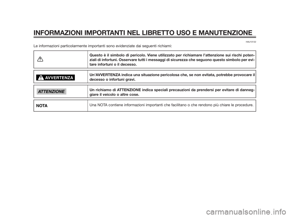 YAMAHA XMAX 125 2012  Manuale duso (in Italian) HAU10132
Le informazioni particolarmente importanti sono evidenziate dai seguenti richiami:
Questo è il simbolo di pericolo. Viene utilizzato per richiamare l’attenzione sui rischi poten-
ziali di 