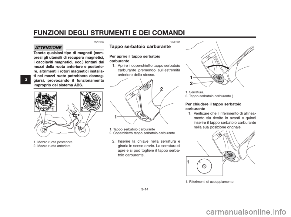 YAMAHA XMAX 125 2012  Manuale duso (in Italian) HCA16120
Tenete qualsiasi tipo di magneti (com- 
presi gli utensili di recupero magnetici,
i cacciaviti magnetici, ecc.) lontani dai
mozzi della ruota anteriore e posterio-
re, altrimenti i rotori mag