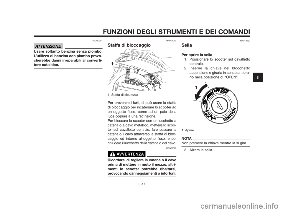 YAMAHA XMAX 125 2012  Manuale duso (in Italian) HCA10701
Usare soltanto benzina senza piombo. 
L’utilizzo di benzina con piombo provo-
cherebbe danni irreparabili al converti-
tore catalitico.
HAUT1040
Staffa di bloccaggio
1. Staffa di sicurezza
