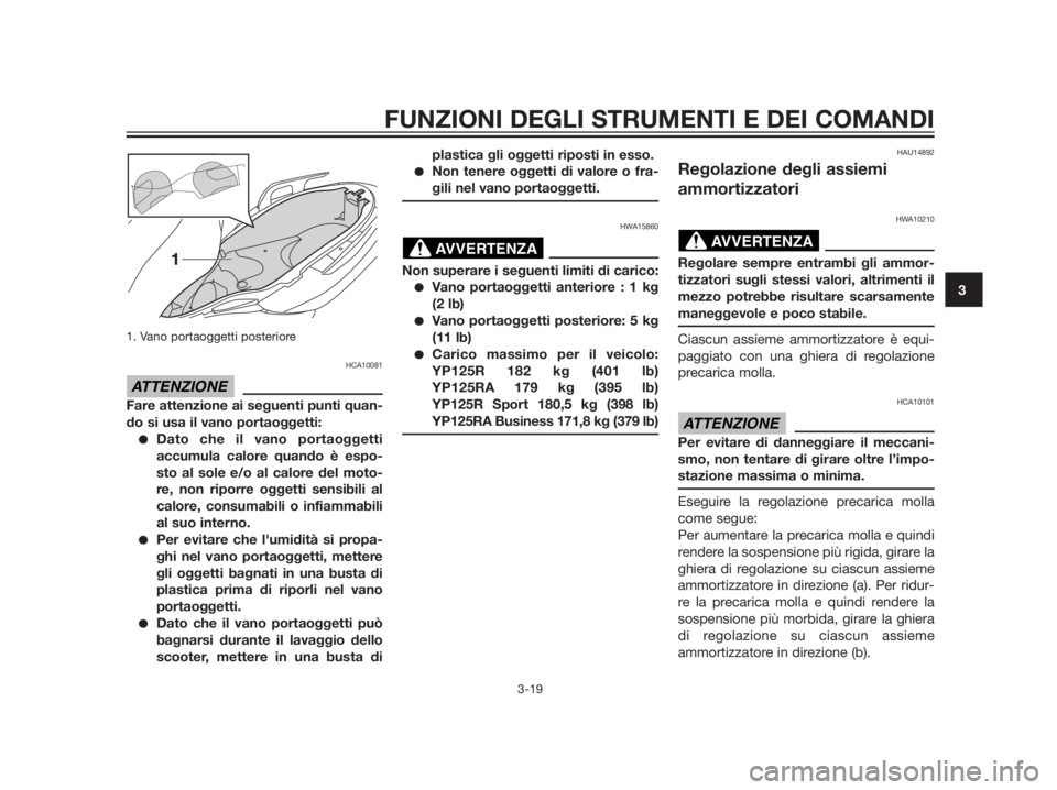 YAMAHA XMAX 125 2012  Manuale duso (in Italian) 1. Vano portaoggetti posteriore 
HCA10081
Fare attenzione ai seguenti punti quan-
do si usa il vano portaoggetti:
Dato che il vano portaoggetti
accumula calore quando è espo-
sto al sole e/o al calo