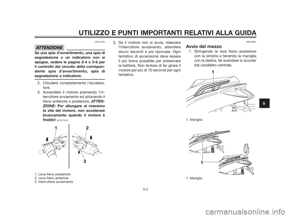 YAMAHA XMAX 125 2012  Manuale duso (in Italian) HCA15022
Se una spia d’avvertimento, una spia di
segnalazione o un indicatore non si
spegne, vedere le pagine 3-4 o 3-6 per
il controllo del circuito della corrispon-
dente spia d’avvertimento, sp