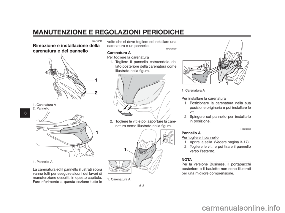 YAMAHA XMAX 125 2012  Manuale duso (in Italian) HAU18740
Rimozione e installazione della
carenatura e del pannello
1. Carenatura A
2. Pannello
1. Pannello A
La carenatura ed il pannello illustrati sopra
vanno tolti per eseguire alcuni dei lavori di