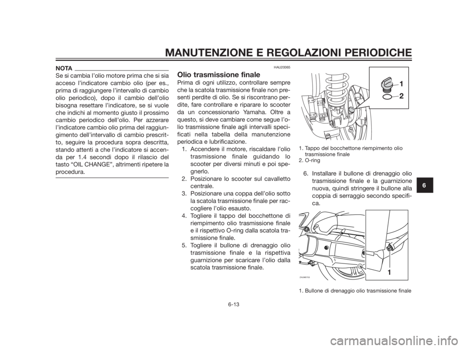 YAMAHA XMAX 125 2012 Manuale duso (in Italian) NOTA
Se si cambia l’olio motore prima che si sia
acceso l’indicatore cambio olio (per es.,
prima di raggiungere l’intervallo di cambio
olio periodico), dopo il cambio dell’olio
bisogna resetta YAMAHA XMAX 125 2012 Manuale duso (in Italian) NOTA
Se si cambia l’olio motore prima che si sia
acceso l’indicatore cambio olio (per es.,
prima di raggiungere l’intervallo di cambio
olio periodico), dopo il cambio dell’olio
bisogna resetta
