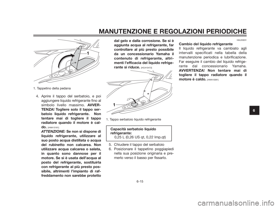 YAMAHA XMAX 125 2012 Manuale duso (in Italian) 1. Tappetino della pedana
4. Aprire il tappo del serbatoio, e poi
aggiungere liquido refrigerante fino al
simbolo livello massimo. AVVER-
TENZA! Togliere solo il tappo ser-
batoio liquido refrigerante YAMAHA XMAX 125 2012 Manuale duso (in Italian) 1. Tappetino della pedana
4. Aprire il tappo del serbatoio, e poi
aggiungere liquido refrigerante fino al
simbolo livello massimo. AVVER-
TENZA! Togliere solo il tappo ser-
batoio liquido refrigerante