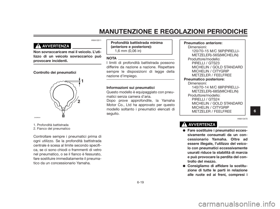 YAMAHA XMAX 125 2012 Manuale duso (in Italian) HWA10511
Non sovraccaricare mai il veicolo. L’uti-
lizzo di un veicolo sovraccarico può
provocare incidenti.
Controllo dei pneumatici
1. Profondità battistrada
2. Fianco del pneumatico
Controllare YAMAHA XMAX 125 2012 Manuale duso (in Italian) HWA10511
Non sovraccaricare mai il veicolo. L’uti-
lizzo di un veicolo sovraccarico può
provocare incidenti.
Controllo dei pneumatici
1. Profondità battistrada
2. Fianco del pneumatico
Controllare