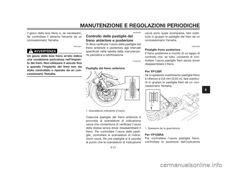 YAMAHA XMAX 125 2012 Manuale duso (in Italian) il gioco della leva freno e, se necessario,
far controllare il sistema frenante da un
concessionario Yamaha.
HWA10641
Un gioco della leva freno errato indica
una condizione pericolosa nell’impian-
t YAMAHA XMAX 125 2012 Manuale duso (in Italian) il gioco della leva freno e, se necessario,
far controllare il sistema frenante da un
concessionario Yamaha.
HWA10641
Un gioco della leva freno errato indica
una condizione pericolosa nell’impian-
t