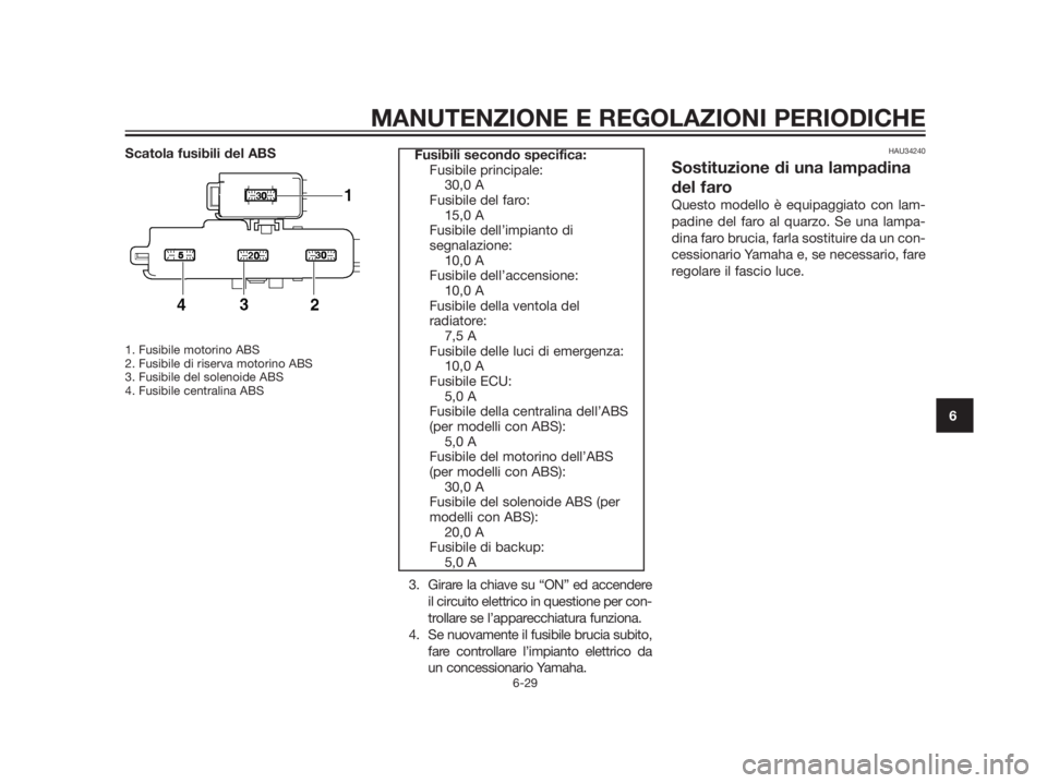 YAMAHA XMAX 125 2012  Manuale duso (in Italian) Scatola fusibili del ABS
1. Fusibile motorino ABS 
2. Fusibile di riserva motorino ABS 
3. Fusibile del solenoide ABS
4. Fusibile centralina ABS 
3. Girare la chiave su “ON” ed accendere
il circui