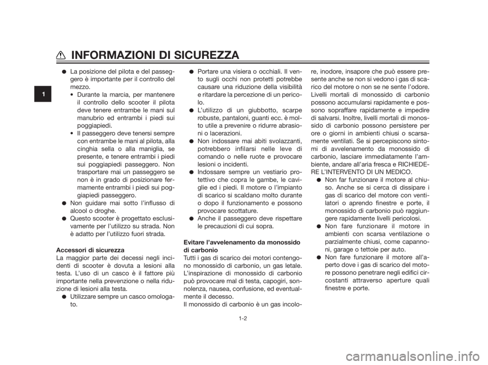 YAMAHA XMAX 125 2012  Manuale duso (in Italian) La posizione del pilota e del passeg-
gero è importante per il controllo del
mezzo.
 Durante la marcia, per mantenere
il controllo dello scooter il pilota
deve tenere entrambe le mani sul
manubrio e