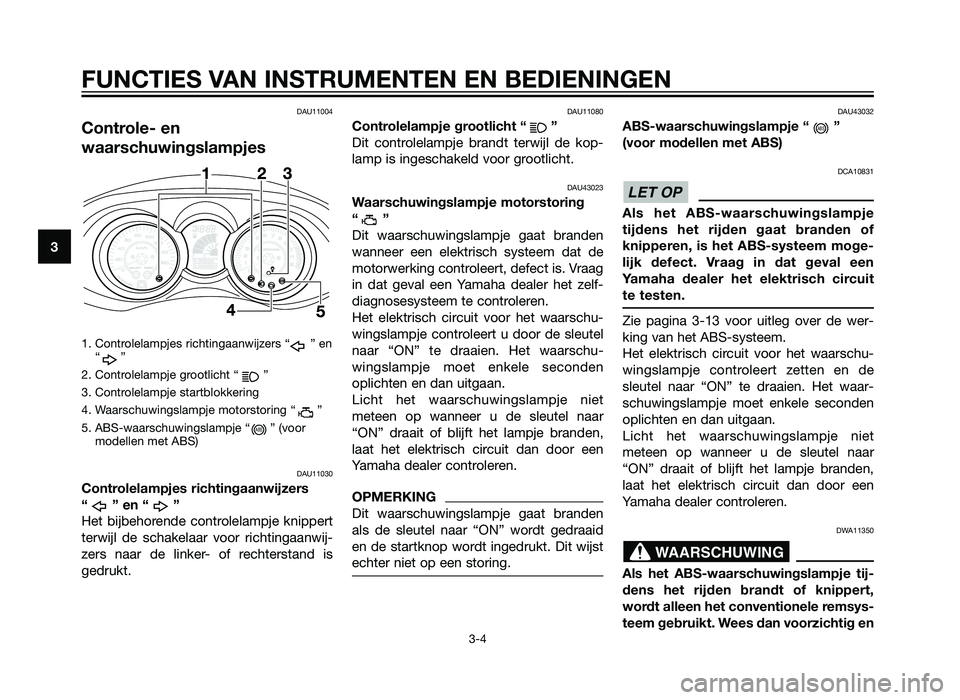 YAMAHA XMAX 125 2012 Instructieboekje (in Dutch) DAU11004
Controle- en
waarschuwingslampjes
1. Controlelampjes richtingaanwijzers “ ” en“”
2. Controlelampje grootlicht “ ”
3. Controlelampje startblokkering
4. Waarschuwingslampje motorsto YAMAHA XMAX 125 2012 Instructieboekje (in Dutch) DAU11004
Controle- en
waarschuwingslampjes
1. Controlelampjes richtingaanwijzers “ ” en“”
2. Controlelampje grootlicht “ ”
3. Controlelampje startblokkering
4. Waarschuwingslampje motorsto