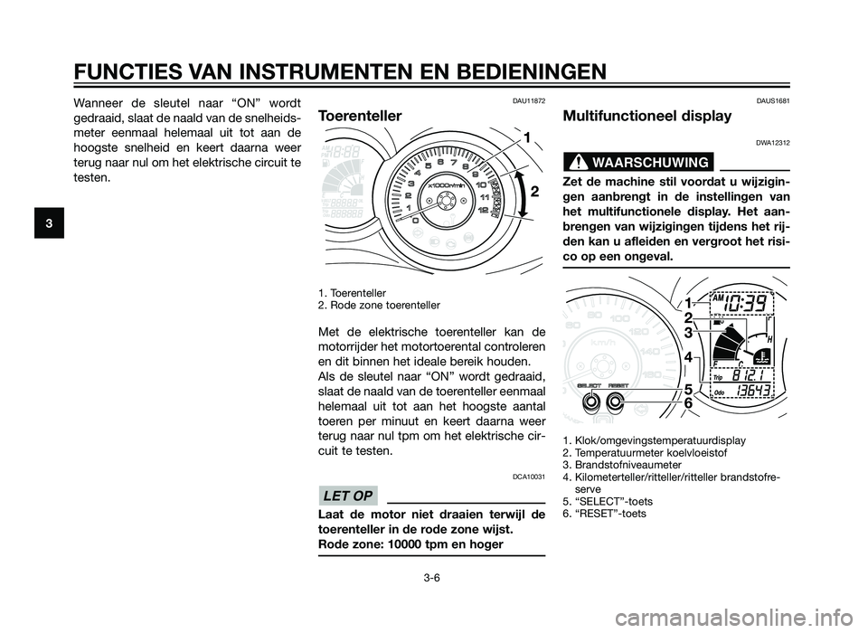 YAMAHA XMAX 125 2012 Instructieboekje (in Dutch) Wanneer de sleutel naar “ON” wordt
gedraaid, slaat de naald van de snelheids-
meter eenmaal helemaal uit tot aan de
hoogste snelheid en keert daarna weer
terug naar nul om het elektrische circuit YAMAHA XMAX 125 2012 Instructieboekje (in Dutch) Wanneer de sleutel naar “ON” wordt
gedraaid, slaat de naald van de snelheids-
meter eenmaal helemaal uit tot aan de
hoogste snelheid en keert daarna weer
terug naar nul om het elektrische circuit