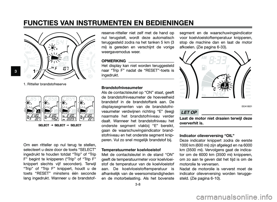 YAMAHA XMAX 125 2012 Instructieboekje (in Dutch) 1. Ritteller brandstofreserve
Om een ritteller op nul terug te stellen,
selecteert u deze door de toets “SELECT”
ingedrukt te houden totdat “Trip” of “Trip
F” begint te knipperen (“Trip YAMAHA XMAX 125 2012 Instructieboekje (in Dutch) 1. Ritteller brandstofreserve
Om een ritteller op nul terug te stellen,
selecteert u deze door de toets “SELECT”
ingedrukt te houden totdat “Trip” of “Trip
F” begint te knipperen (“Trip
