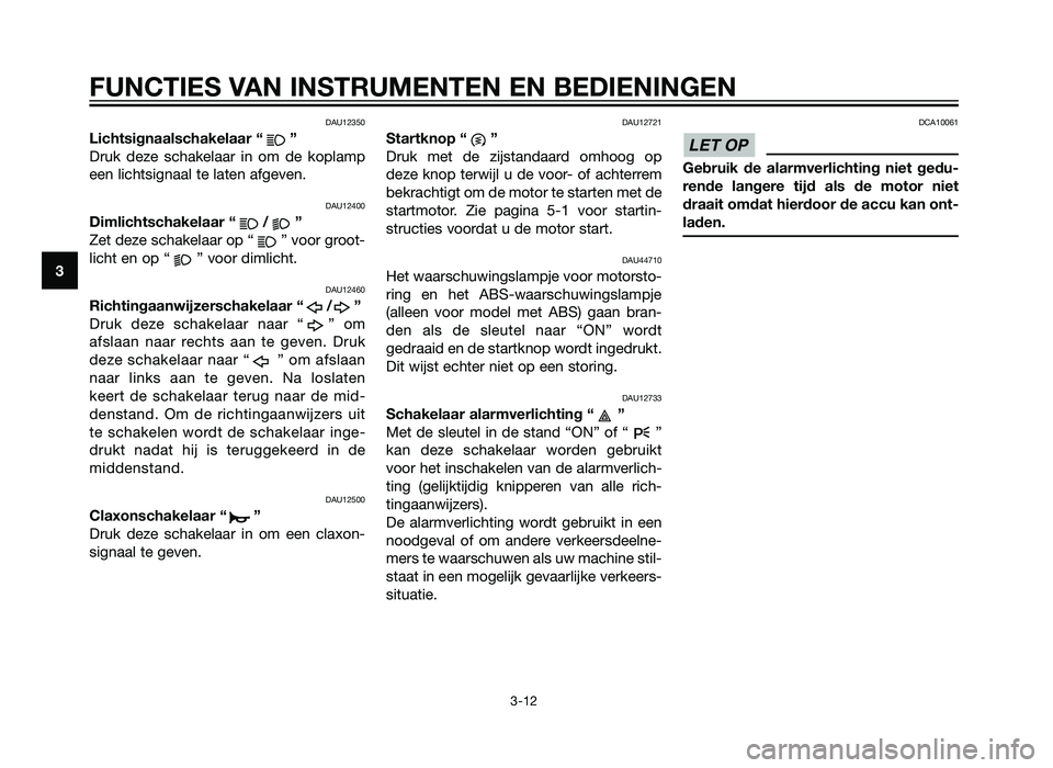 YAMAHA XMAX 125 2012 Instructieboekje (in Dutch) DAU12350
Lichtsignaalschakelaar “ ”
Druk deze schakelaar in om de koplamp
een lichtsignaal te laten afgeven.
DAU12400
Dimlichtschakelaar “ / ”
Zet deze schakelaar op “ ” voor groot-
licht YAMAHA XMAX 125 2012 Instructieboekje (in Dutch) DAU12350
Lichtsignaalschakelaar “ ”
Druk deze schakelaar in om de koplamp
een lichtsignaal te laten afgeven.
DAU12400
Dimlichtschakelaar “ / ”
Zet deze schakelaar op “ ” voor groot-
licht