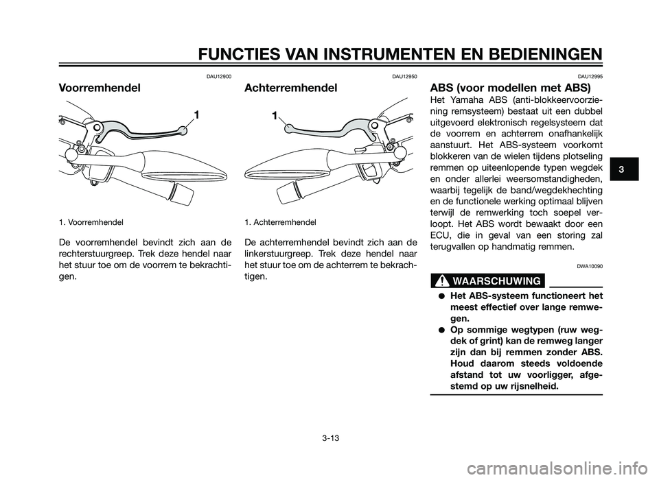 YAMAHA XMAX 125 2012  Instructieboekje (in Dutch) DAU12900
Voorremhendel
1. Voorremhendel
De voorremhendel bevindt zich aan de
rechterstuurgreep. Trek deze hendel naar
het stuur toe om de voorrem te bekrachti-
gen.
DAU12950
Achterremhendel
1. Achterr