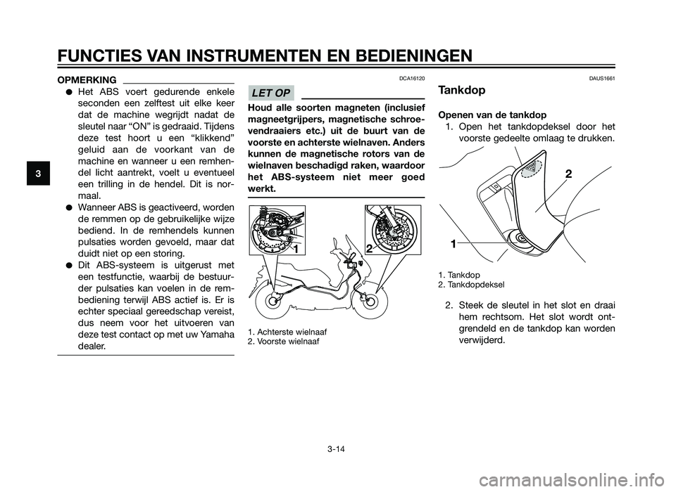 YAMAHA XMAX 125 2012  Instructieboekje (in Dutch) OPMERKING
�Het ABS voert gedurende enkele
seconden een zelftest uit elke keer
dat de machine wegrijdt nadat de
sleutel naar “ON” is gedraaid. Tijdens
deze test hoort u een “klikkend”
geluid aa