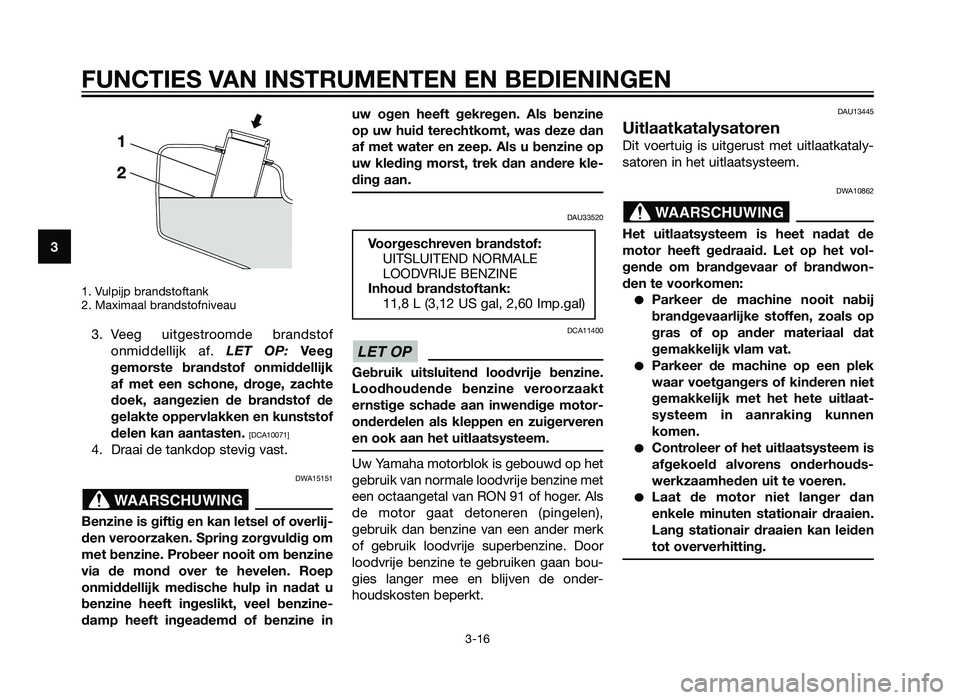 YAMAHA XMAX 125 2012  Instructieboekje (in Dutch) 1. Vulpijp brandstoftank
2. Maximaal brandstofniveau
3. Veeg uitgestroomde brandstofonmiddellijk af. LET OP: Veeg
gemorste brandstof onmiddellijk
af met een schone, droge, zachte
doek, aangezien de br